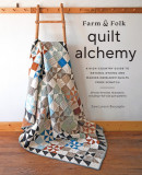 Farm &amp; Folk Quilt Alchemy: A High-Country Guide to Natural Dyeing and Making Heirloom Quilts from Scratch