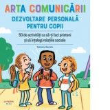 Arta comunicarii. Dezvoltare personala pentru copii. 50 de activitati ca sa-ti faci prieteni si sa intelegi relatiile sociale - Natasha Daniels