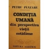 Petru P&acirc;nzaru - Condiția umană din perspectiva vieții cotidiene (editia 1981)