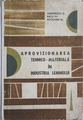 APROVIZIONAREA TEHNICO-MATERIALA IN INDUSTRIA LEMNULUI-G. ZAMFIRESCU, TH. RACU, AL. ROGOVAN foto