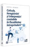 Calcule, inregistrari si interpretari contabile in fiscalitatea intreprinderii - Costel Istrate