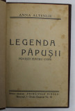 LEGENDA PAPUSII , POVESTI PENTRU COPII de ANNA ALTENLIU , EDITIE INTERBELICA , PREZINTA DESENE CU CREIONUL *