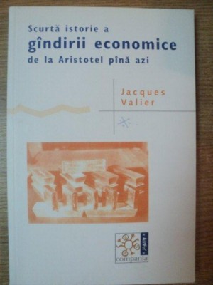 SCURTA ISTORIE A GANDIRII ECONOMICE DE LA ARISTOTEL PANA AZI de JACQUES VALIER , 2009 foto