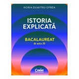 Istoria explicata. Bacalaureat de nota 10 - Horia Dumitru Oprea