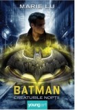 Batman. Creaturile Noptii - Marie Lu, Ruxandra Gogu