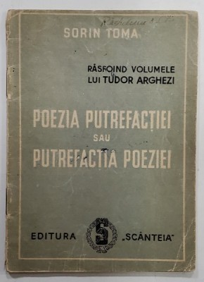 POEZIA PUTREFACTIEI SAU PUTREFACTIA POEZIEI , RASFOIND VOLUMELE LUI TUDOR ARGHEZI de SORIN TOMA , ANII &amp;#039;50 foto
