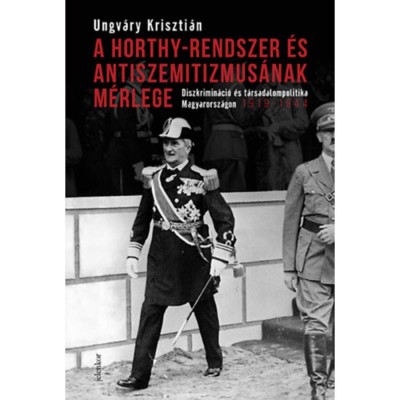 A Horthy-rendszer &amp;eacute;s antiszemitizmus&amp;aacute;nak m&amp;eacute;rlege - Diszkrimin&amp;aacute;ci&amp;oacute; &amp;eacute;s t&amp;aacute;rsadalompolitika Magyarorsz&amp;aacute;gon, 1919-1944 - Ungv&amp;aacute;ry Kriszti&amp;aacute;n foto