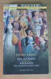 Gli Asolani . Asolanii. Trei dialoguri despre iubire - Pietro Bembo