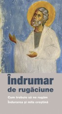 Indrumar De Rugaciune - Cum Trebuie Sa Ne Rugam - Indurarea Si Mila Crestina, - Editura De Suflet