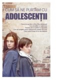 Cum sa ne purtam cu adolescentii