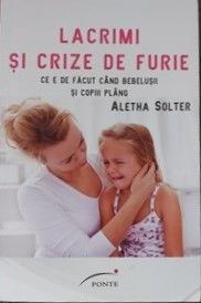 Lacrimi și crize de furie Ce e de făcut c&acirc;nd bebelușii și copiii pl&acirc;ng Aletha Solter