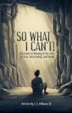 So What I Can't! The Guide to Winning in The Face of Fear, Uncertainty, and Doubt