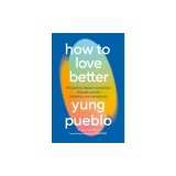 How to Love Better: The Path to Deeper Connection Through Growth, Kindness, and Compassion