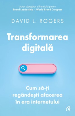 Transformarea Digitala. Cum Sa-Ti Regandesti Afacerea In Era Internetulu, David L. Rogers - Editura Curtea Veche foto