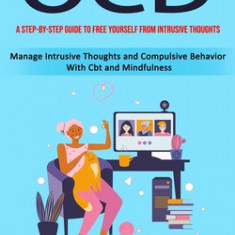 Ocd: A Step-by-step Guide to Free Yourself From Intrusive Thoughts (Manage Intrusive Thoughts and Compulsive Behavior With