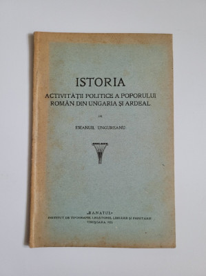 Emanuil Ungureanu Istoria activitatii politice a romanilor din Ungaria si Ardeal, Timisoara, 1925 foto