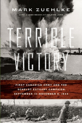Terrible Victory: First Canadian Army and the Scheldt Estuary Campaign: September 13 - November 6, 1944 foto