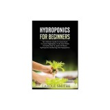 Hydroponics for Beginners: The Ultimate Guide To Easily Start To Grow Vegetables, Fruits And Herbs At Home And To Learn All About Hydroponic Gard