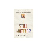 Do I Still Matter?: The Secrets of Aging with Faith and Purpose