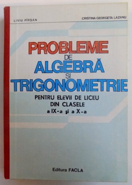 PROBLEME DE ALGEBRA SI TRIGONOMETRIE PENTRU ELEVII DE LICEU DIN CLASELE A IX - A si a X-A , de LIVIU PARSAN si CRISTINA-GEORGETA LAZANU , 1983