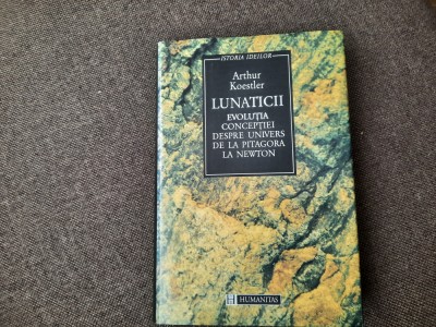 Arthur Koestler - Lunaticii. Evolutia conceptiei despre Univers de la Pitagora foto