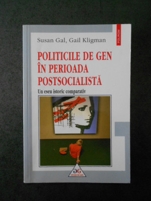 SUSAN GAL, GAIL KLIGMAN - POLITICILE DE GEN IN PERIOADA POSTSOCIALISTA foto