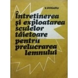 V. Dogaru - Intretinerea si exploatarea sculelor taietoare pentru prelucrarea lemnului (Editia: 1981)