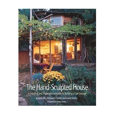 The Hand-Sculpted House: A Practical and Philosophical Guide to Building a Cob Cottage