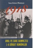 1918 - Anul pe care Dumnezeu l-a daruit romanilor - Ioan Avram Muresan