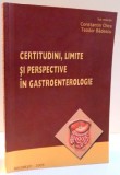 CERTITUDINI , LIMITE SI PERSPECTIVE IN GASTROENTEROLOGIE de CONSTANTIN CHIRA SI TEODOR BADESCU , 2009