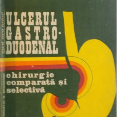 ULCERUL GASTRO - DUDOENAL, CHIRURGIE COMPARATA SI SELECTIVA de CORNELIU N. DRAGOMIR, 1981