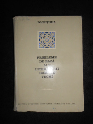 I. C. Chitimia - Probleme de baza ale literaturii romane vechi (1972) foto