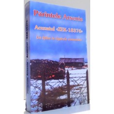PARINTELE ARSENIE , ACUZATUL ZEK-18376 , UN SFANT IN LAGARELE COMUNISTE , 2009
