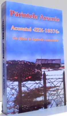 PARINTELE ARSENIE , ACUZATUL ZEK-18376 , UN SFANT IN LAGARELE COMUNISTE , 2009 foto