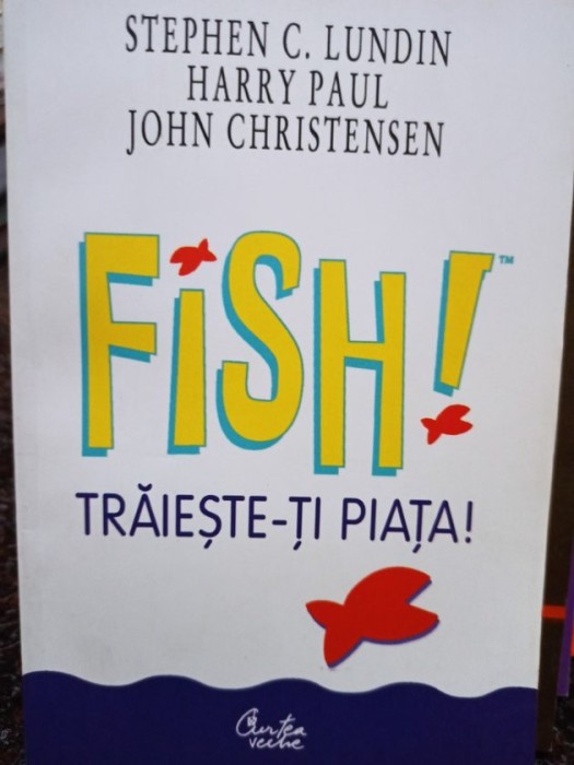 Stephen C. Lundin - Fish! Traieste-ti piata! (Editia: 2002)