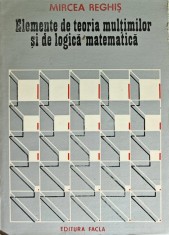 Elemente de teoria multimilor si de logica matematica - 1981 - Mircea Reghis (F377)