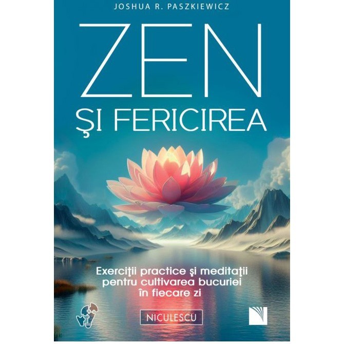 Zen si fericirea. Exercitii practice si meditatii pentru cultivarea bucuriei in fiecare zi, Joshua R. Paszkiewicz