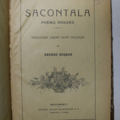 SACONTALA POEMA INDIANA , TRADUCERE LIBERA DUPA CALIDASA de GEORGE COSBUC , BUCURESTI 1920