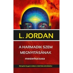 A harmadik szem megnyit&aacute;s&aacute;nak mesterkurzusa - Bizony&iacute;tott &eacute;s gyors m&oacute;dszer a belső l&aacute;t&aacute;s aktiv&aacute;l&aacute;s&aacute;hoz - L. Jordan