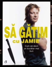 Sa gatim cu Jamie. Cum sa devii un bucatar mai bun - Jamie Oliver - Curtea Veche