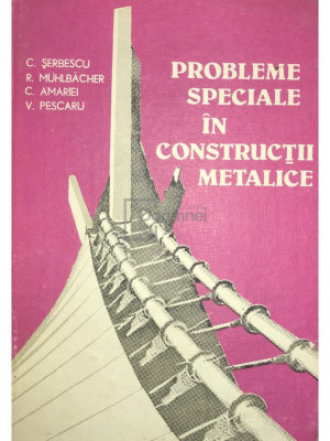 C. Șerbescu - Probleme speciale &amp;icirc;n construcții metalice (editia 1984) foto