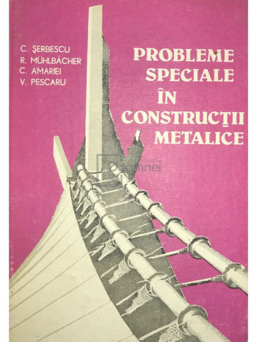 C. Șerbescu - Probleme speciale &icirc;n construcții metalice (editia 1984)