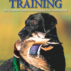 Tom Dokken's Retriever Training: The Complete Guide to Developing Your Hunting Dog