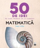 Matematica. 50 de idei pe care trebuie sa le cunosti &ndash; Tony Crilly