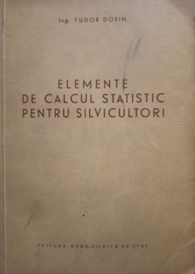 Tudor Dorin - Elemente de calcul statistic pentru silvicultori (1955) foto