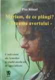 MYRIAM, DE CE PLANGI? - TRAUMA AVORTULUI. CONFESIUNI ALE FEMEILOR SI STUDII MEDICALE DE SPECIALITATE-PIUS S-252660