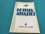 REVISTA AVIAȚIEI *PUBLICAȚIE LUNARĂ COMANDAMENTUL AVIAȚIEI * NR. 4 APRILIE 1949 * 4 4 4