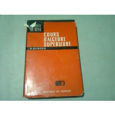 COURS D&#039;ALGEBRE SUPERIEURE - A. KUROSH (TEXT IN LIMBA FRANCEZA)