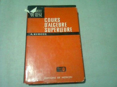 COURS D&amp;#039;ALGEBRE SUPERIEURE - A. KUROSH (TEXT IN LIMBA FRANCEZA) foto