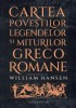 Cartea Povestilor, Legendelor Si Miturilor Greco-Romane, William Hansen - Editura Humanitas